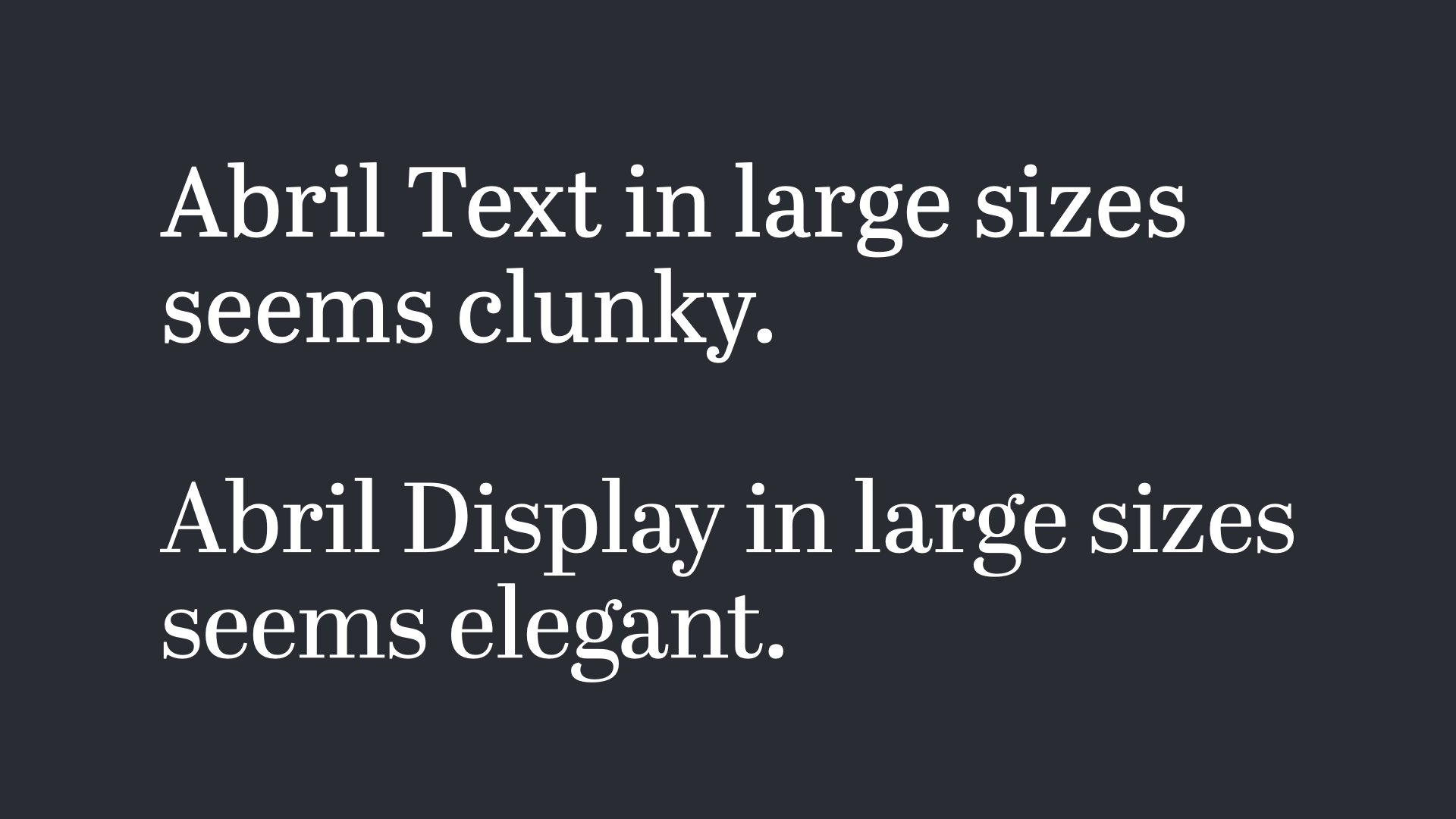 Abril Text in large sizes seems clunky. Abril Display in large sizes seems elegant.