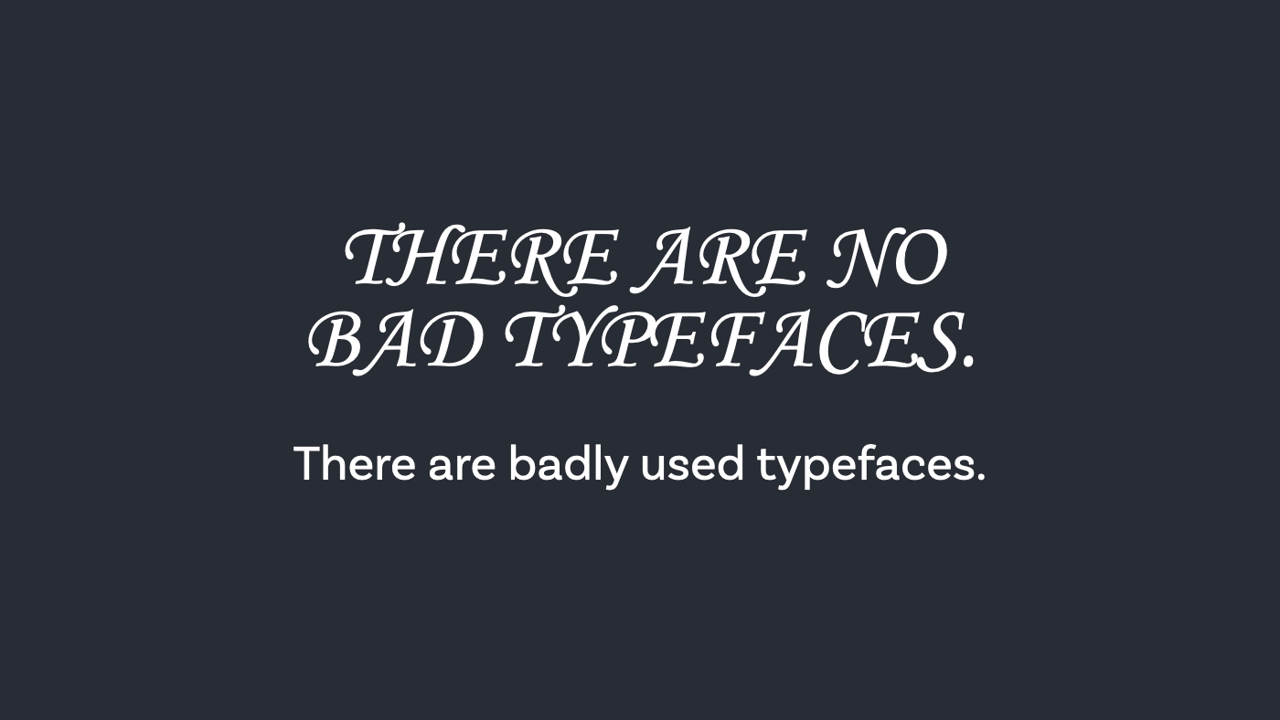 There are no bad typefaces. There are badly used typefaces.