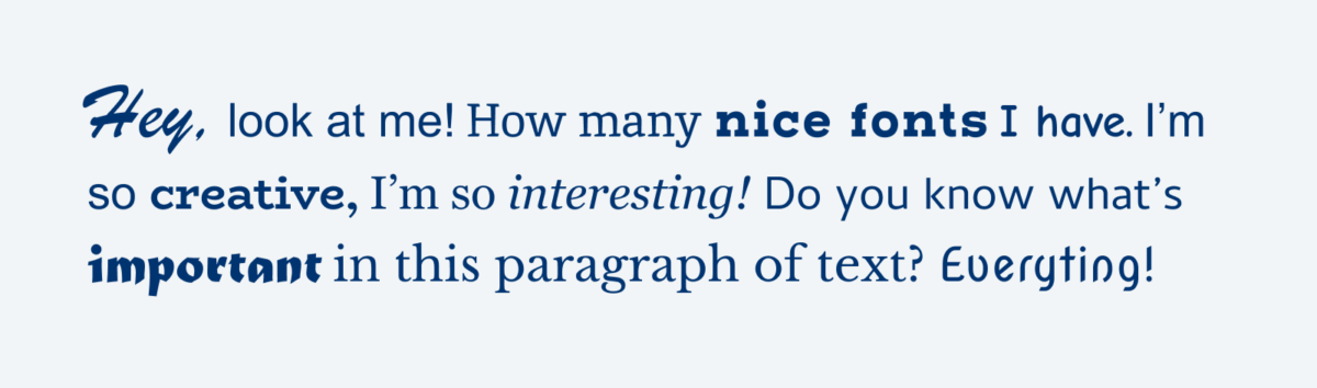 Hey, look at me! How many nice fonts I have. I’m so creative, I’m so interesting! Do you know what’s important in this paragraph of text? Everyting!