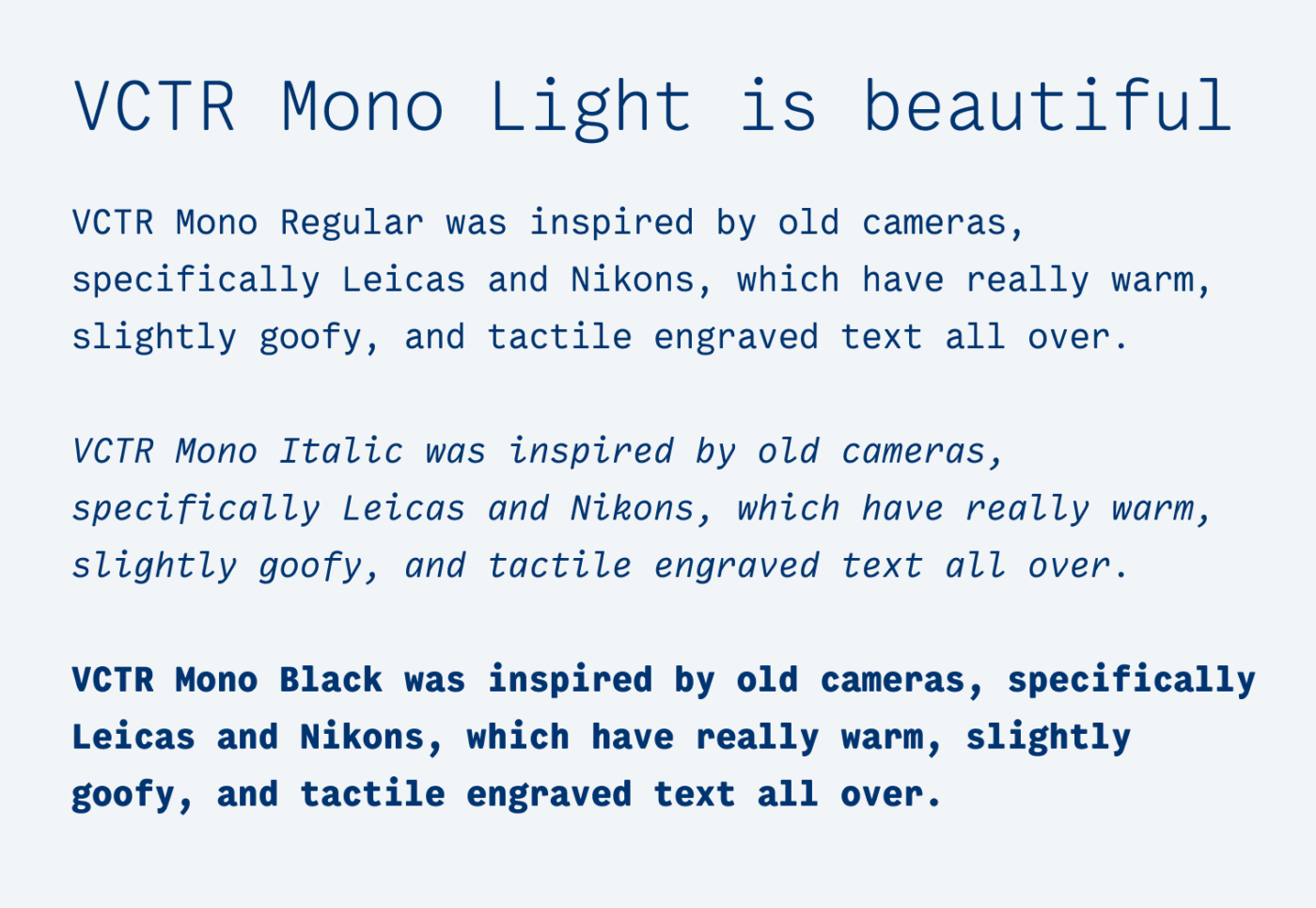 VCTR Mono Light is beautiful. VCTR Mono Regular was inspired by old cameras, specifically Leicas and Nikons, which have really warm, slightly goofy, and tactile engraved text all over. VCTR Mono Italic was inspired by old cameras, specifically Leicas and Nikons, which have really warm, slightly goofy, and tactile engraved text all over. VCTR Mono Black was inspired by old cameras, specifically Leicas and Nikons, which have really warm, slightly goofy, and tactile engraved text all over.