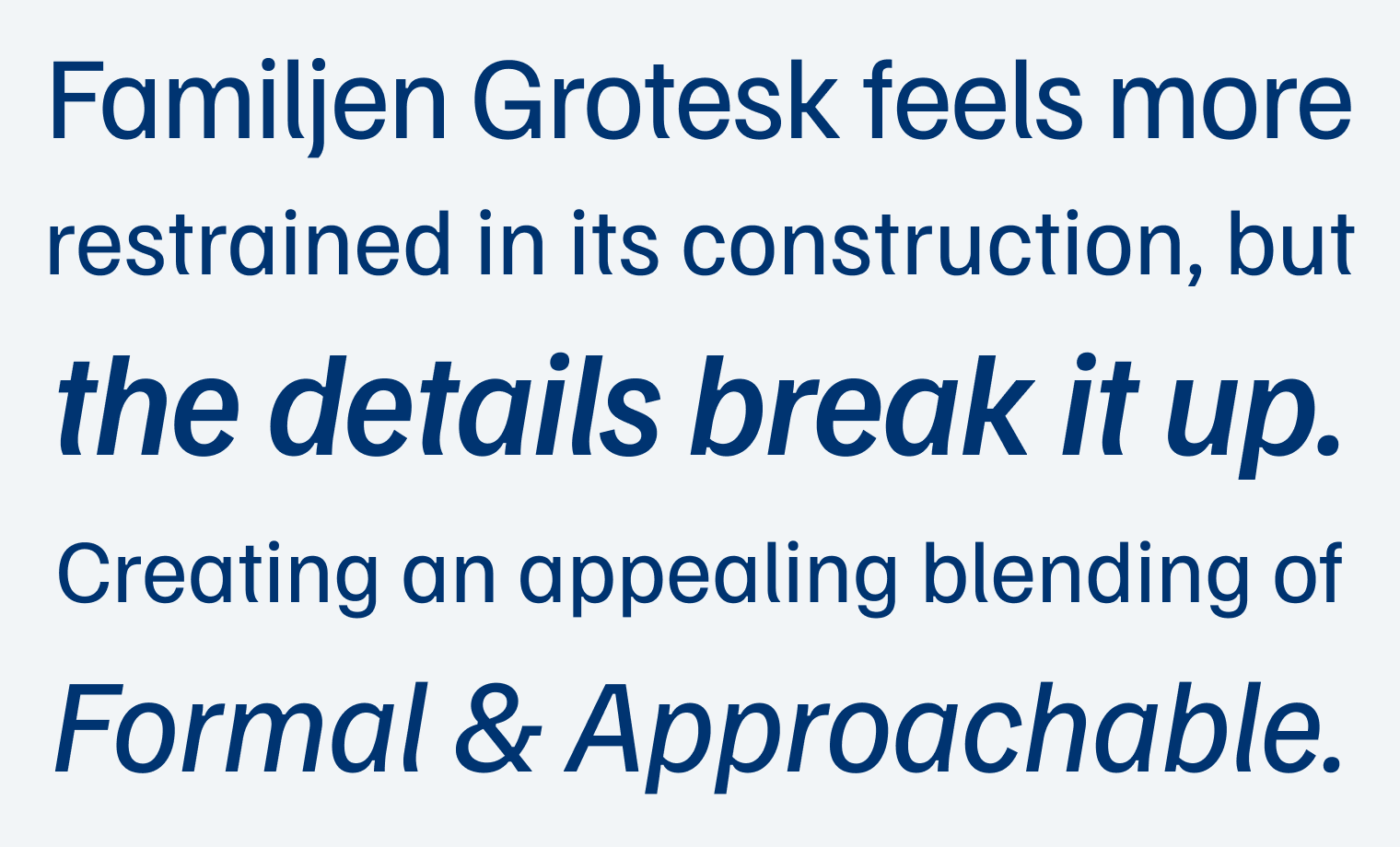 Familjen Grotesk feels more restrained in its construction, but the details break it up. Creating an appealing blending of Formal & Approachable.