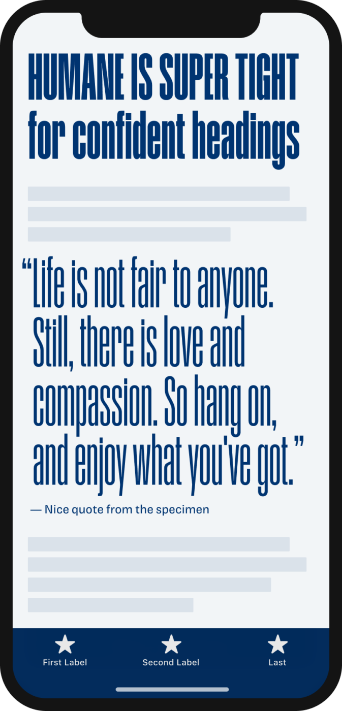 “Humane is super tight for confident headings” written in the headline of a mobile phone in the ration, compressed sans serif Humane. Followed by a quote from the specimen: “Life is not fair to anyone. Still, there is love and compassion. So hang on,  and enjoy what you've got.”