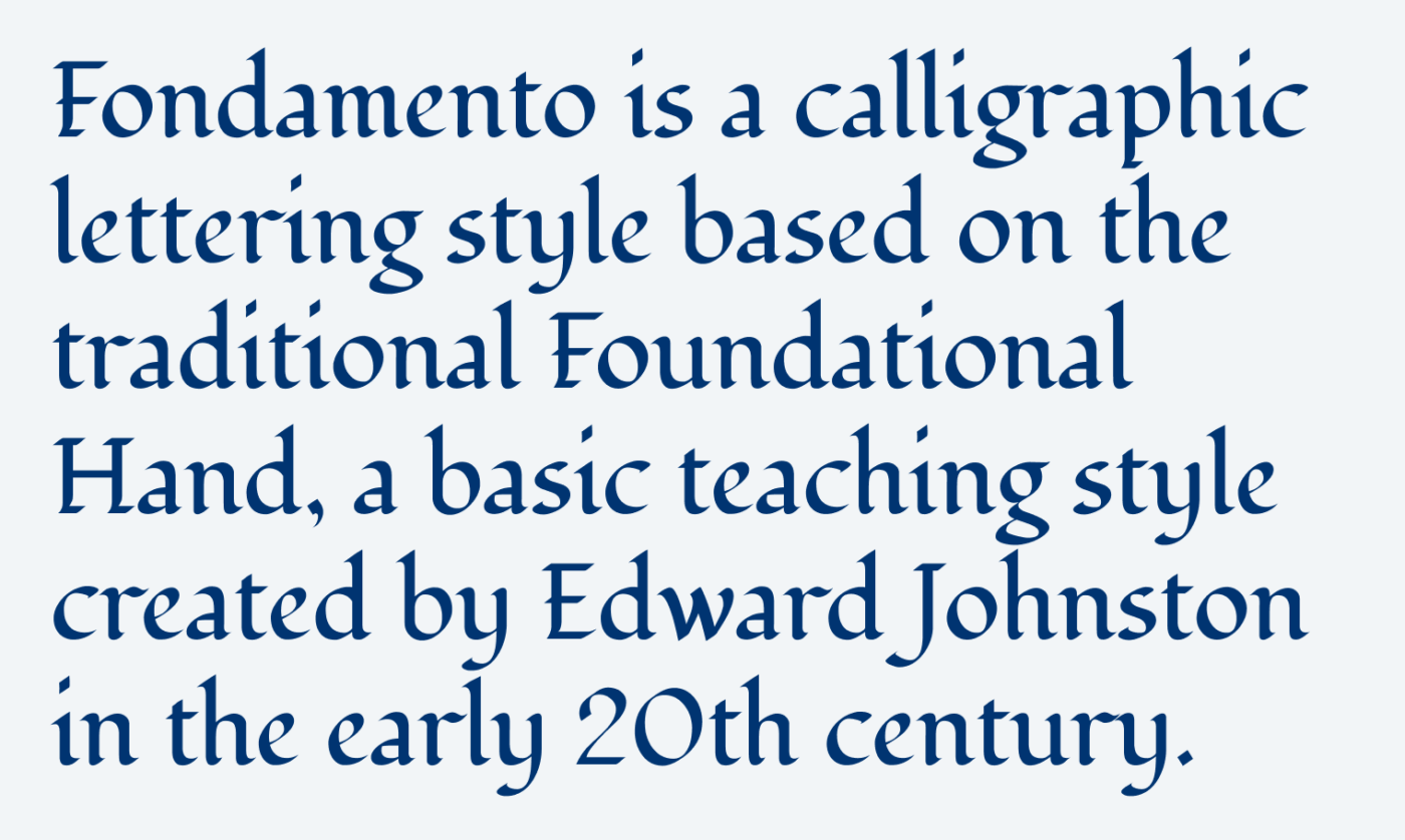 Fondamento is a calligraphic lettering style based on the traditional Foundational Hand, a basic teaching style created by Edward Johnston in the early 20th century.