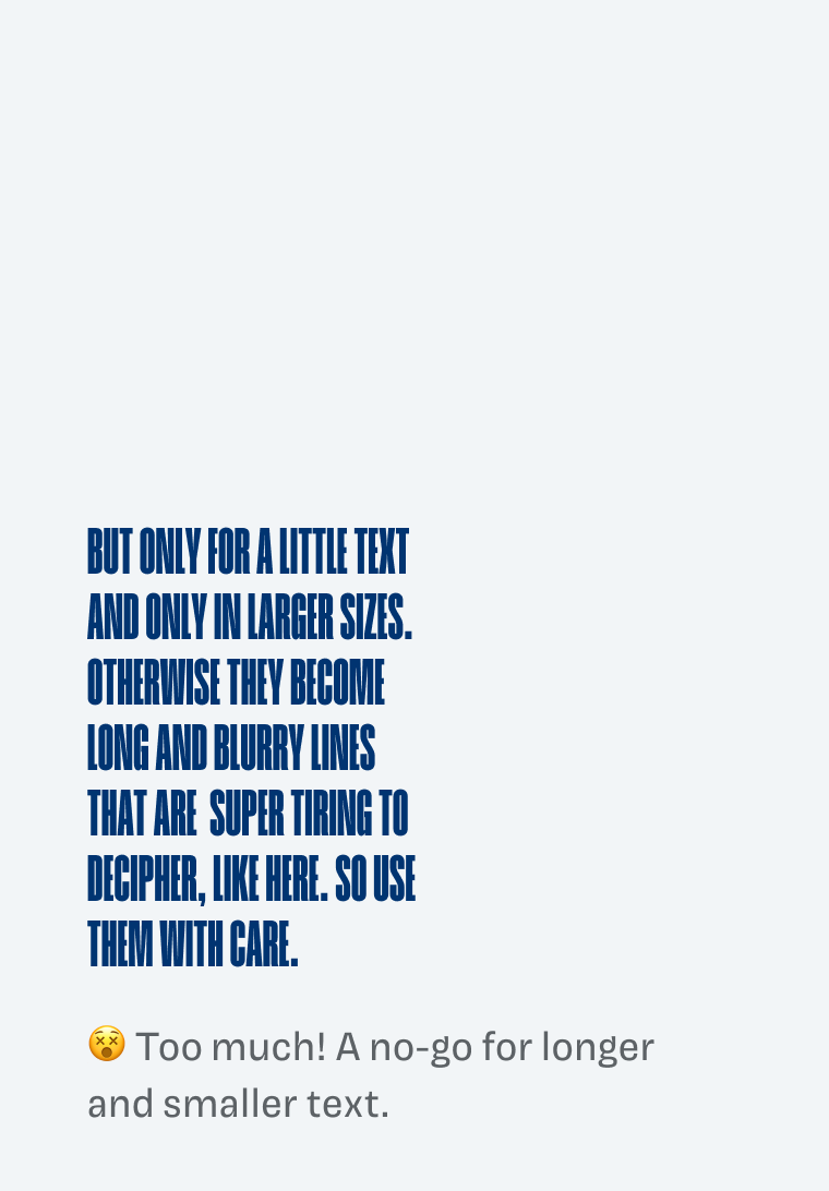 😵 Too much! A no-go for longer and smaller text: BUT ONLY FOR A LITTLE TEXT AND ONLY IN LARGER SIZES. otherwise they become long and blurry lines that are  super tiring to decipher, Like here. So use them with care.