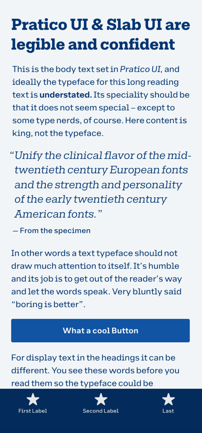 Pratico UI & Slab UI are legible and confident. Unify the clinical flavor of the mid-twentieth century European fonts and the strength and personality of the early twentieth century American fonts.” (from the specimen)