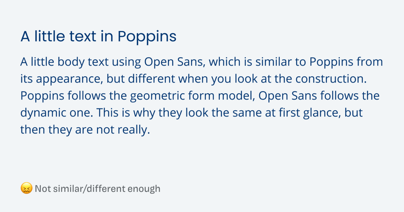 Not similar/different enough:
A little text in Poppins
A little body text using Open Sans, which is similar to Poppins from its appearance, but different when you look at the construction. Poppins follows the geometric form model, Open Sans follows the dynamic one. This is why they look the same at first glance, but then they are not really.