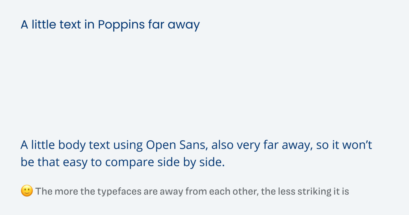 A little text in Poppins far away. A little body text using Open Sans, also very far away, so it won’t be that easy to compare side by side. The more the typefaces are away from each other, the less striking it is