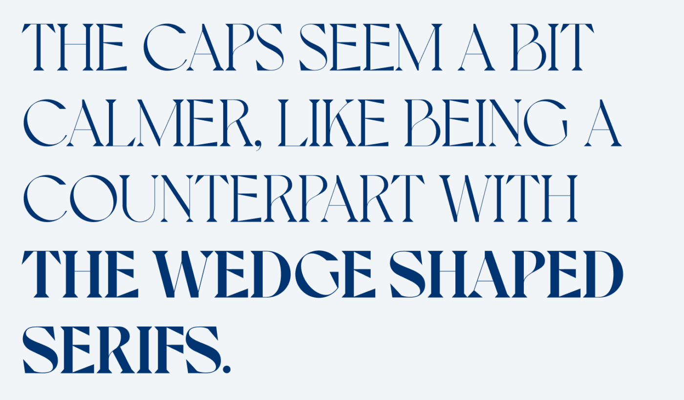 The caps seem a bit calmer, like being a counterpart with the wedge shaped serifs.