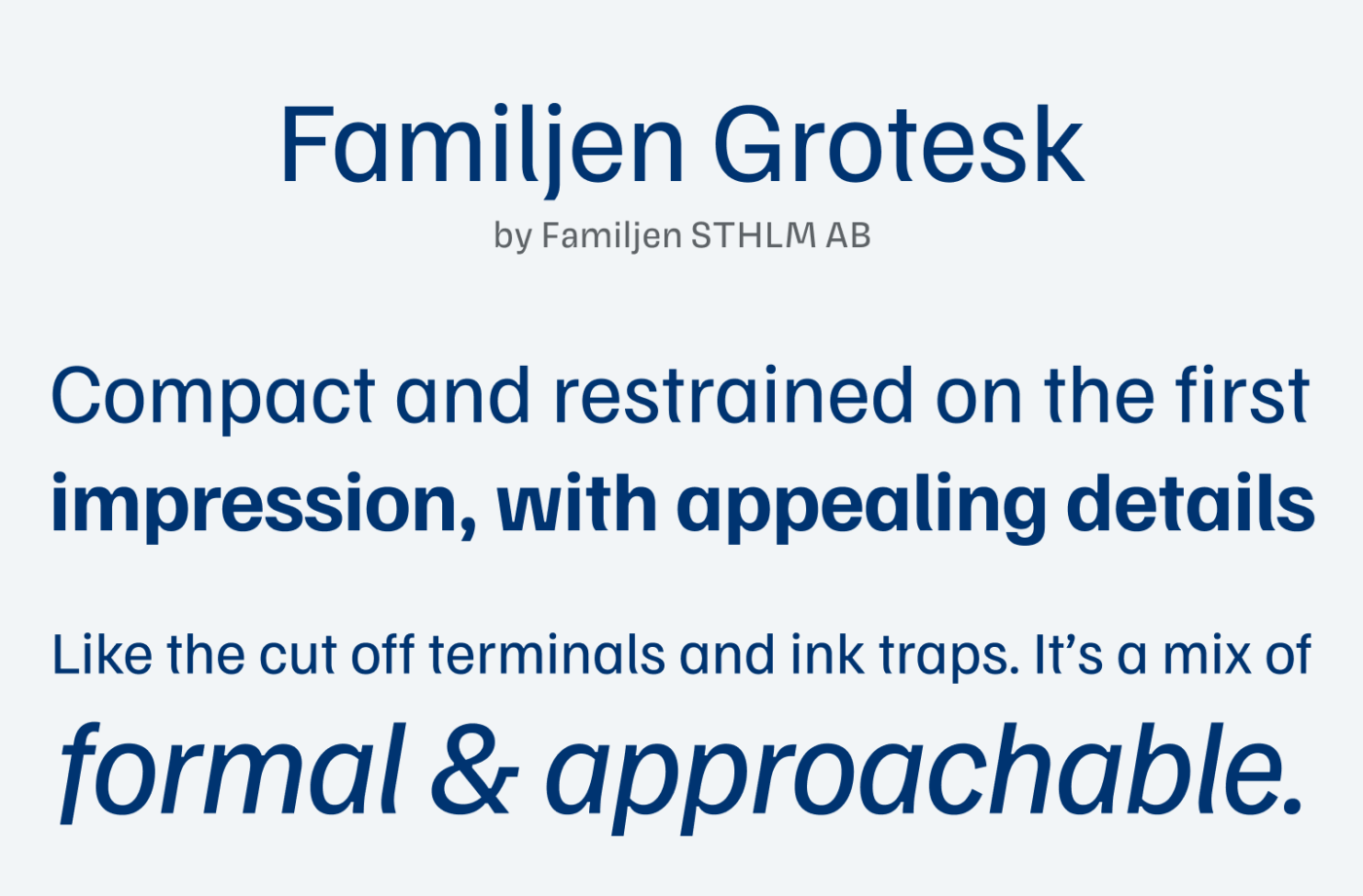 Familjen Grotesk
by Familien STHLM AB
Compact and restrained on the first impression, with appealing details
Like the cut off terminals and ink traps. It's a mix of formal & approachable.