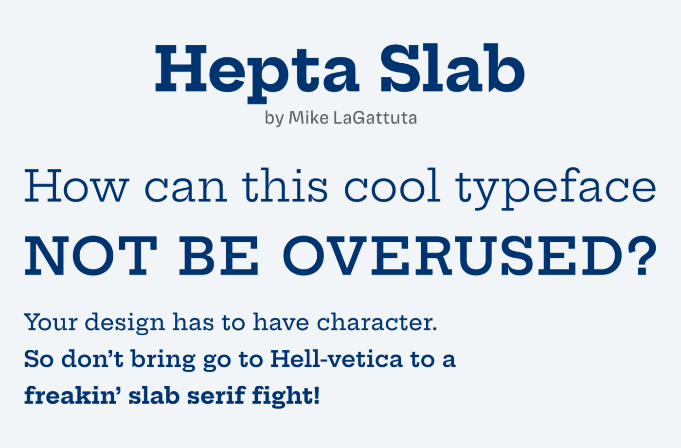 Hepta Slab
by Mike LaGattuta
How can this cool typeface
NOT BE OVERUSED?
Your design has to have character.
So don't bring go to Hell-vetica to a freakin' slab serif fight!