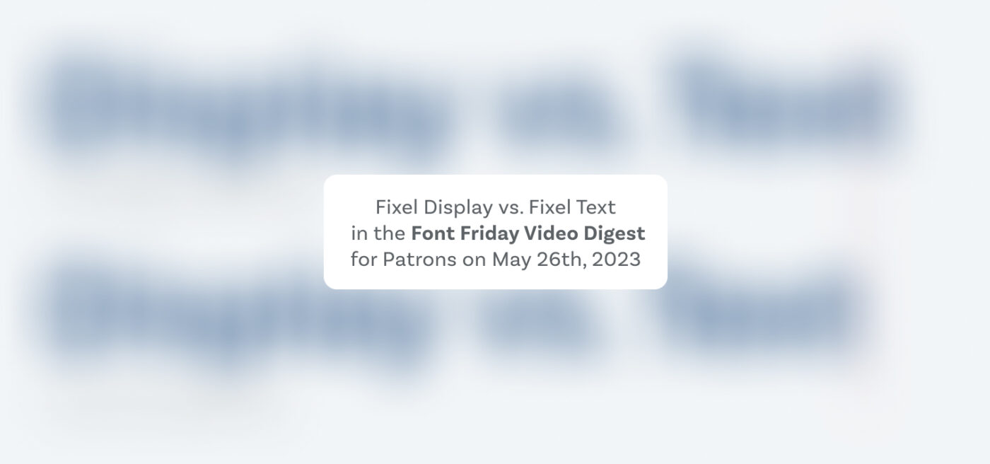 Fixel Display vs. Fixel Text in the Font Friday Video Digest for Patrons on May 26th, 2023