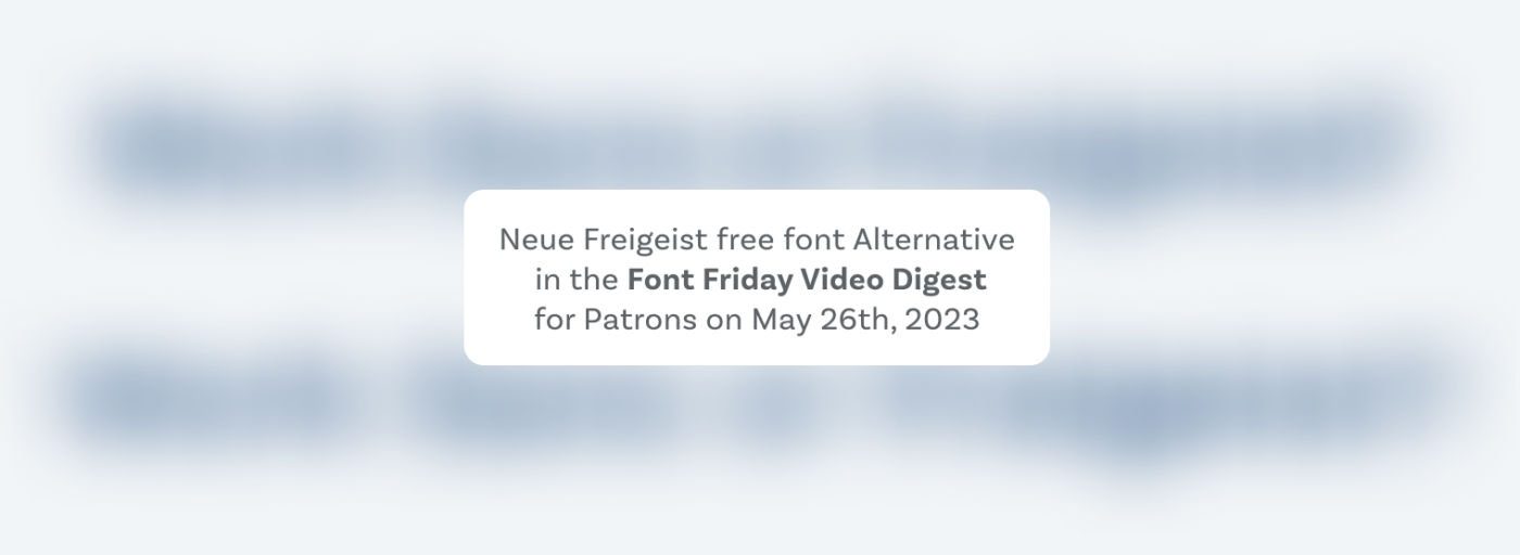 Neue Freigeist free font Alternative
 in the Font Friday Video Digest
for Patrons on May 26th, 2023
