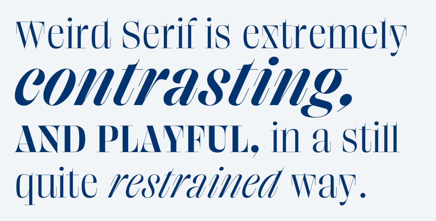 Weird Serif is extremely contrasting, and playful in a
still quite restrained way.