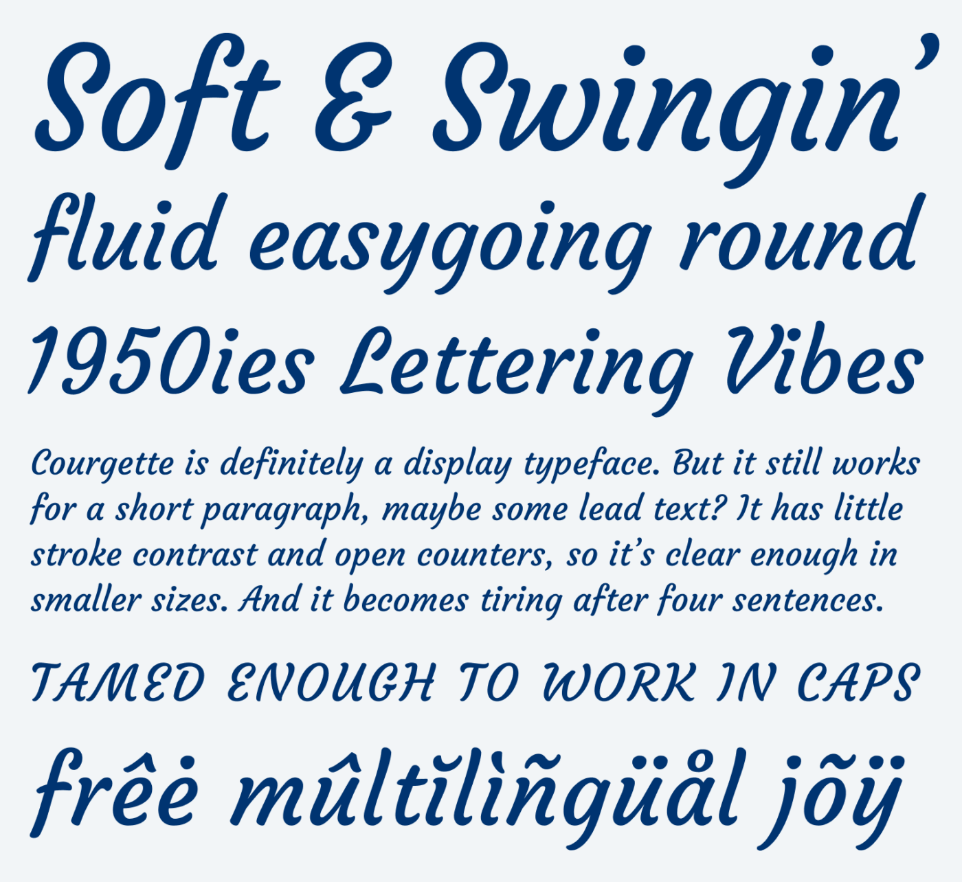 Soft & Swingin’, fluid easygoing round, 
1950ies Lettering Vibes. Courgette is definitely a display typeface. But it still works for a short paragraph, maybe some lead text? It has little stroke contrast and open counters, so it’s clear enough in smaller sizes. And it becomes tiring after four sentences. Tamed enough to work in caps. free multilingual joy.