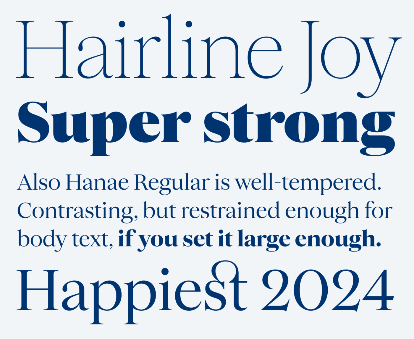 Hairline Joy Super strong Also Hanae Regular is well-tempered.
Contrasting, but restrained enough for body text, if you set it large enough. Happiest 2024