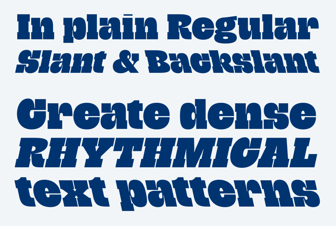 In plain Regular, Slant & Backslant
Create dense rhythmical text patterns