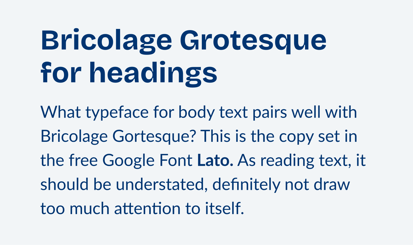 Bricolage Grotesque for headings
What typeface for body text pairs well with Bricolage Gortesque? This is the copy set in the free Google Font Lato. As reading text, it should be understated, definitely not draw too much attention to itself.