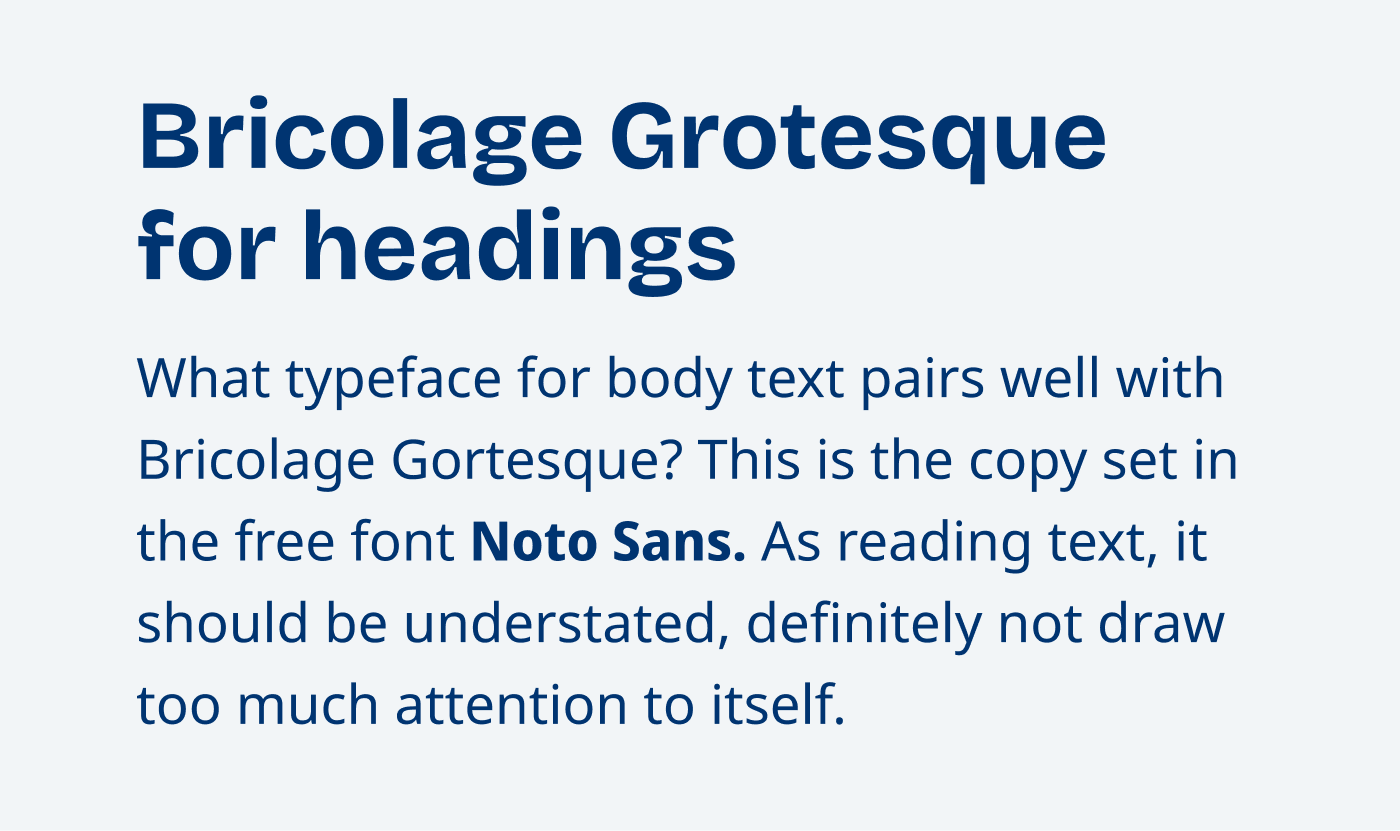 Bricolage Grotesque for headings
What typeface for body text pairs well with Bricolage Gortesque? This is the copy set in the free font Noto Sans. As reading text, it should be understated, definitely not draw too much attention to itself.