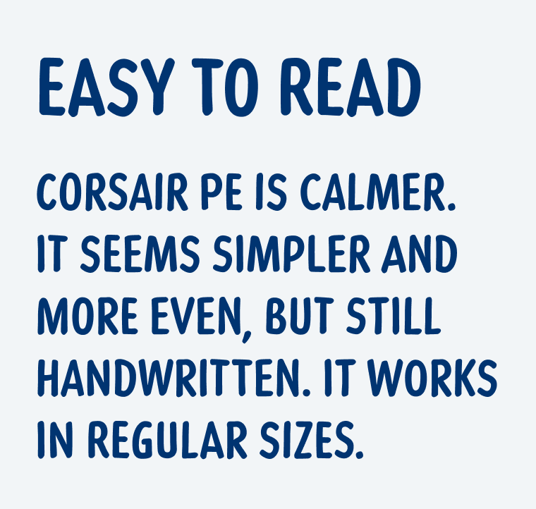Easy to read. Corsair PE is calmer. It seems simpler and more even, but still handwritten. It works in regular sizes.