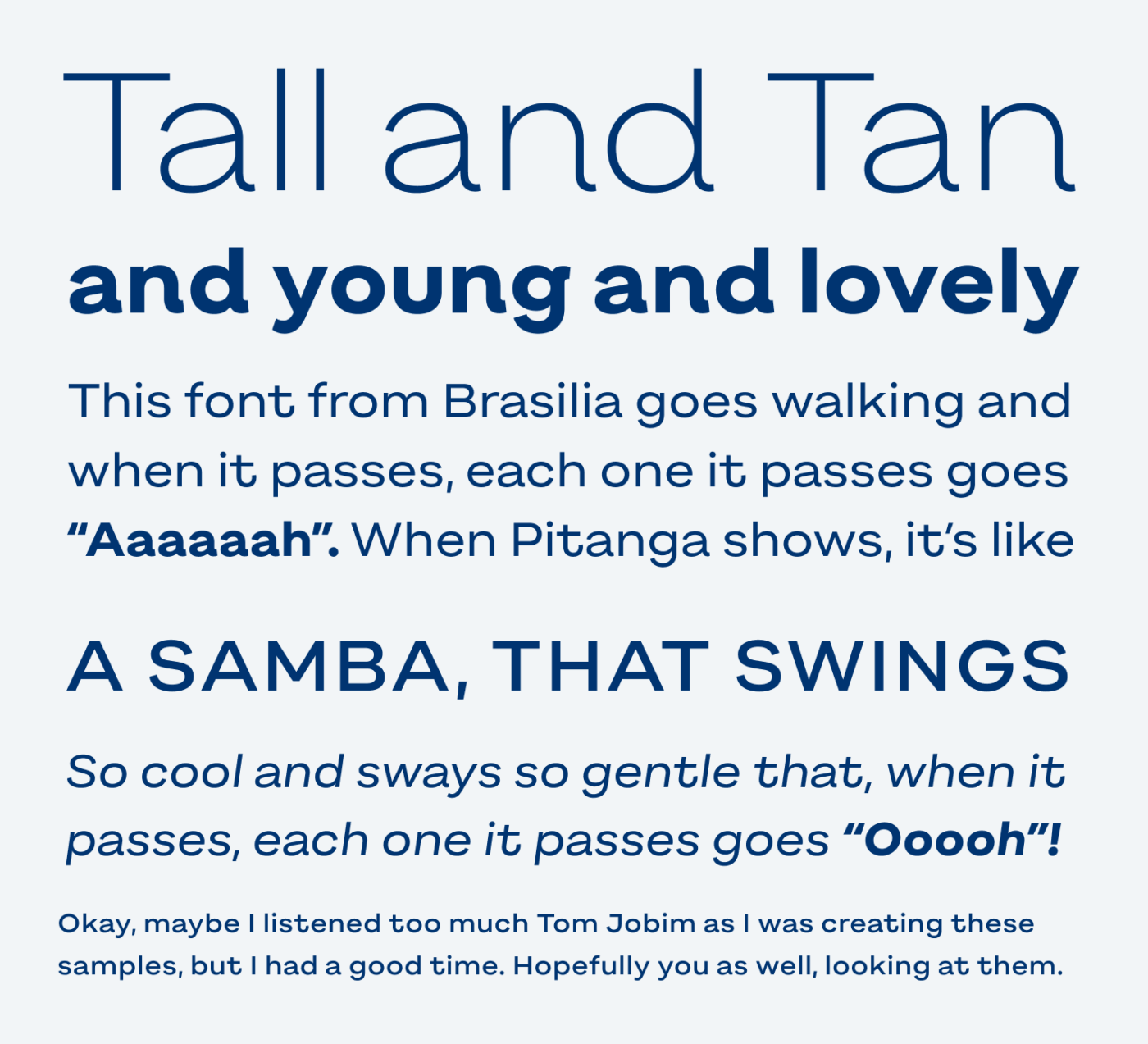 Tall and Tan and young and lovely. This font from Brasília goes walking and when it passes, each one it passes goes “Aaaaaah”. When Pitanga shows, it’s like a samba, that swings So cool and sways so gentle that, when it passes, each one it passes goes “Ooooh”! Okay, maybe I listened too much Tom Jobim as I was creating these samples, but I had a good time. Hopefully you as well, looking at them.
