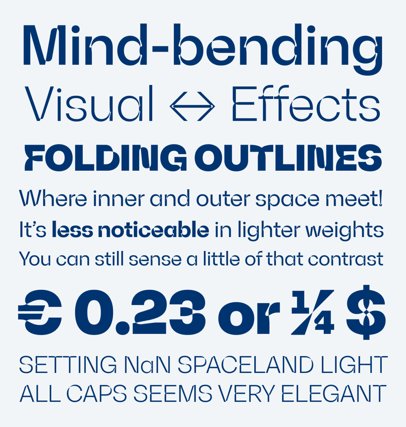 Mind-bending visual effects Folding outlines. Where inner and outer space meet! It’s less noticeable in lighter weights. You can still sense a little of that contrast. Setting NaN Spaceland Light All caps seems very elegant.