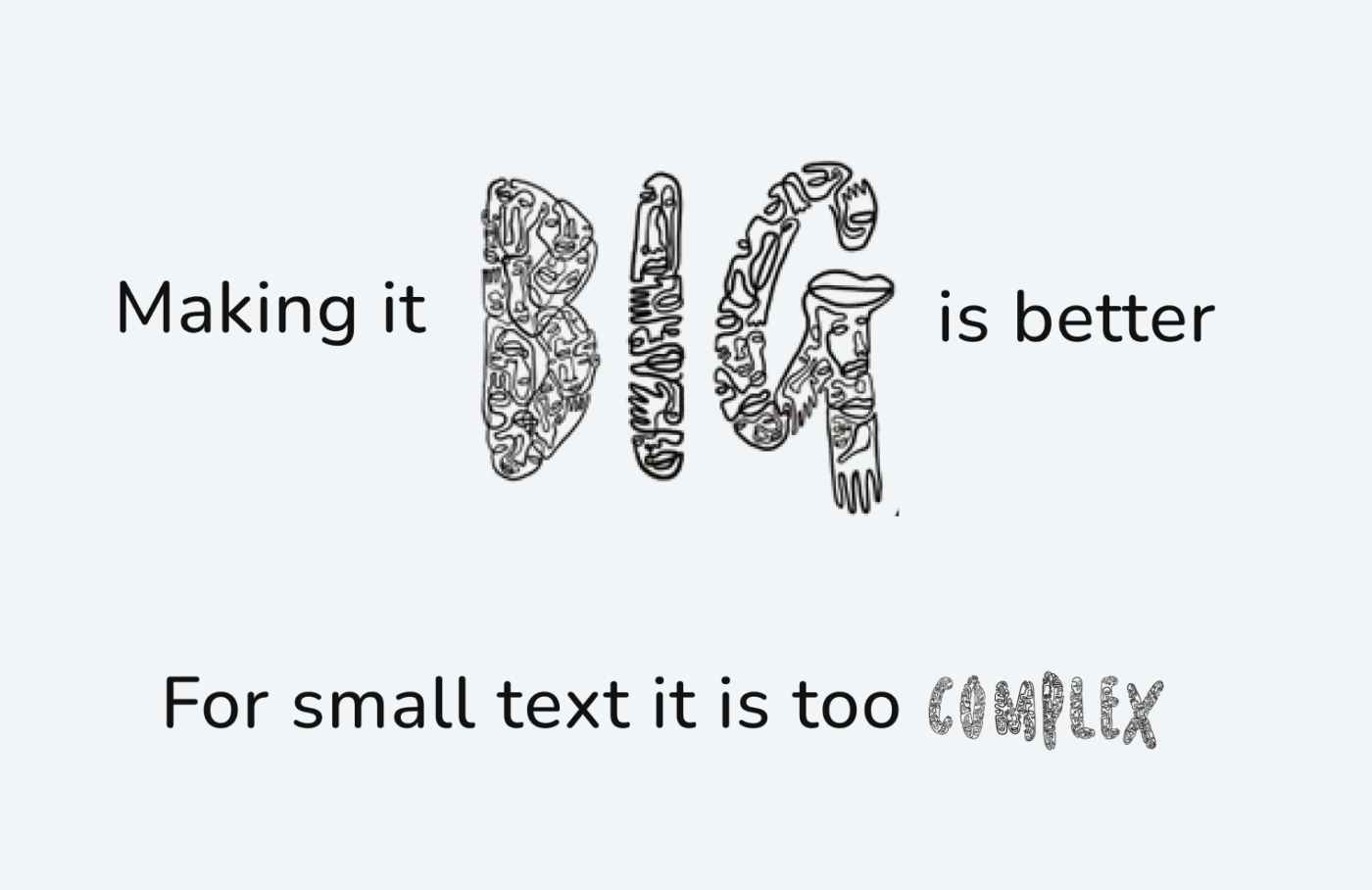 Making it Big is better, for small text it is too complex.