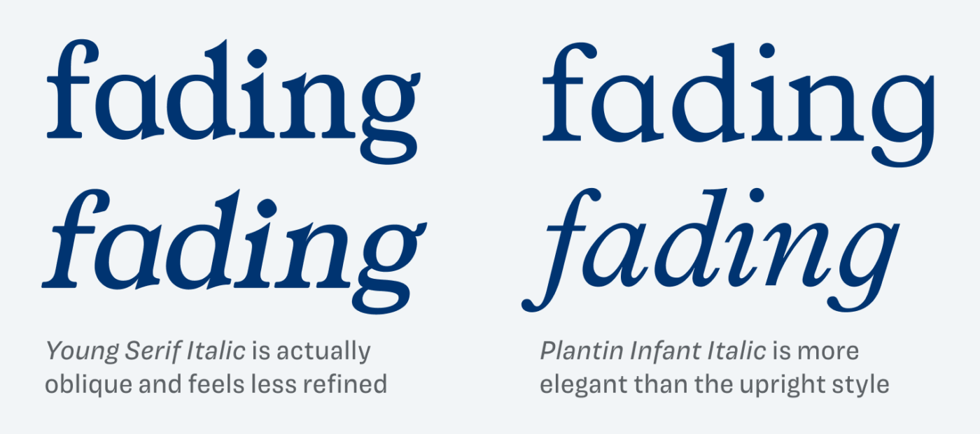 Young Serif Italic is actually oblique and feels less refined. Plantin Infant Italic is more elegant than the upright style.