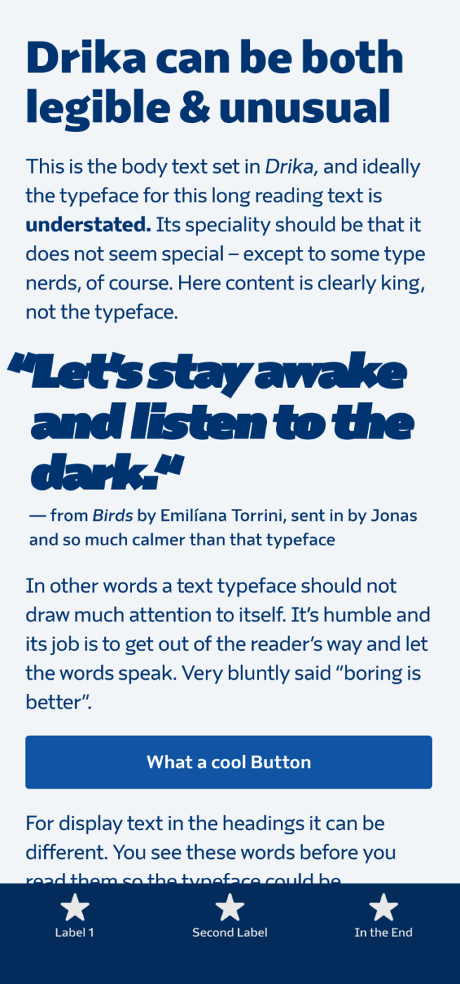 Mockup of a mobile phone showing a bold sans-serif typeface in the headings and pullquote. The body text is calm. The heading reads: Drika can be both legible & unusual. The block quote: “Let’s stay awake and listen to the dark.“ — from Birds by Emilíana Torrini, sent in by Jonas and so much calmer than that typeface
